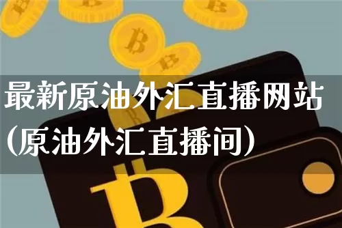最新原油外汇直播网站(原油外汇直播间)_https://www.qldgs.com_内盘期货_第1张