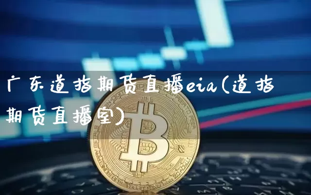 广东道指期货直播eia(道指期货直播室)_https://www.qldgs.com_原油期货_第1张