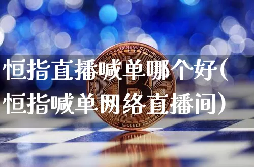 恒指直播喊单哪个好(恒指喊单网络直播间)_https://www.qldgs.com_恒指期货_第1张