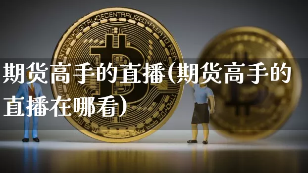 期货高手的直播(期货高手的直播在哪看)_https://www.qldgs.com_国际期货_第1张