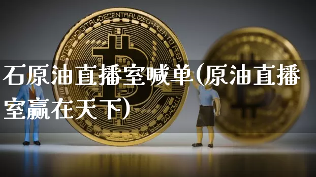石原油直播室喊单(原油直播室赢在天下)_https://www.qldgs.com_原油期货_第1张