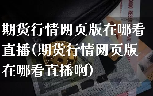 期货行情网页版在哪看直播(期货行情网页版在哪看直播啊)_https://www.qldgs.com_期货_第1张