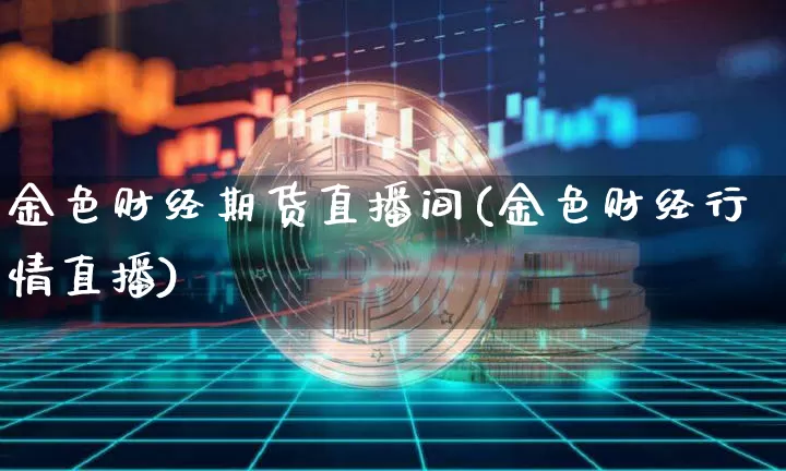金色财经期货直播间(金色财经行情直播)_https://www.qldgs.com_原油期货_第1张