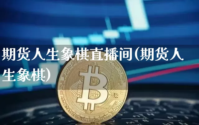 期货人生象棋直播间(期货人生象棋)_https://www.qldgs.com_内盘期货_第1张