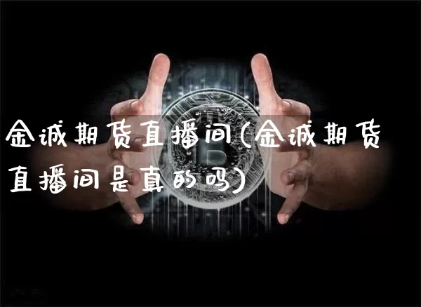 金诚期货直播间(金诚期货直播间是真的吗)_https://www.qldgs.com_恒指期货_第1张
