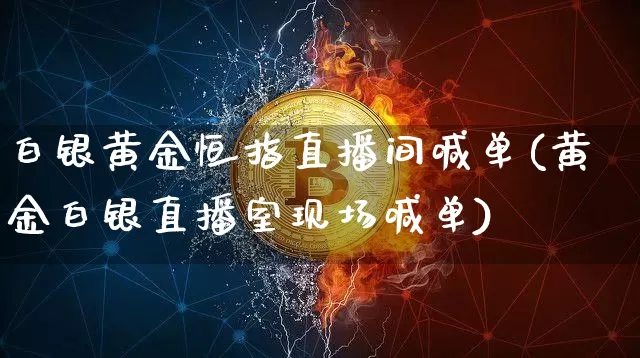 白银黄金恒指直播间喊单(黄金白银直播室现场喊单)_https://www.qldgs.com_期货_第1张