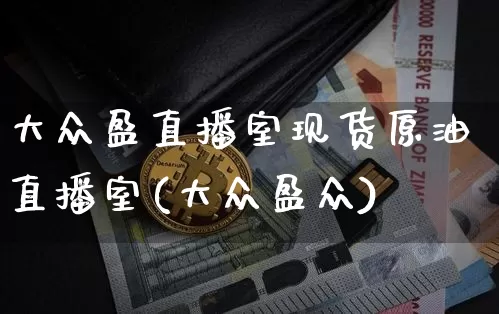大众盈直播室现货原油直播室(大众盈众)_https://www.qldgs.com_内盘期货_第1张