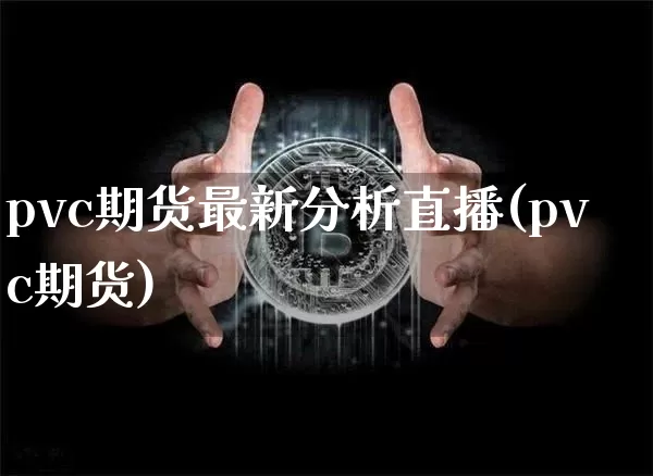 pvc期货最新分析直播(pvc期货)_https://www.qldgs.com_国际期货_第1张