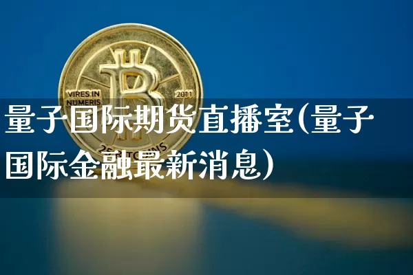 量子国际期货直播室(量子国际金融最新消息)_https://www.qldgs.com_原油期货_第1张