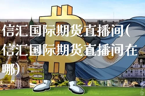 信汇国际期货直播间(信汇国际期货直播间在哪)_https://www.qldgs.com_原油期货_第1张