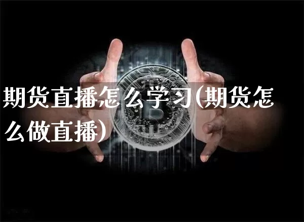 期货直播怎么学习(期货怎么做直播)_https://www.qldgs.com_国际期货_第1张
