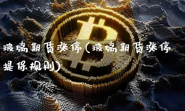 玻璃期货涨停(玻璃期货涨停提保规则)_https://www.qldgs.com_原油期货_第1张