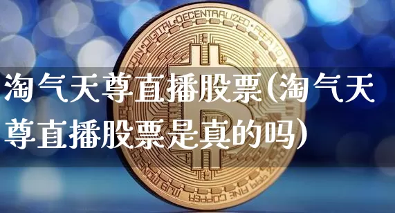 淘气天尊直播股票(淘气天尊直播股票是真的吗)_https://www.qldgs.com_恒指期货_第1张