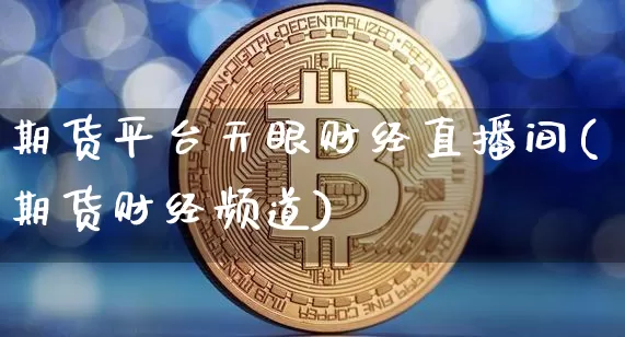 期货平台天眼财经直播间(期货财经频道)_https://www.qldgs.com_原油期货_第1张