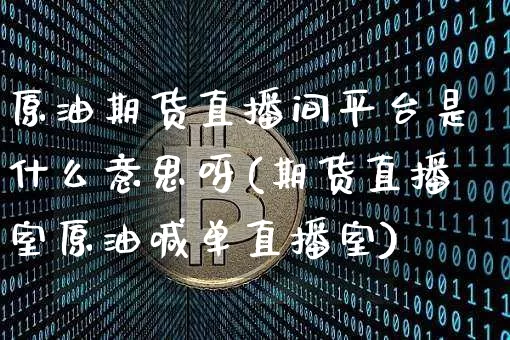 原油期货直播间平台是什么意思呀(期货直播室原油喊单直播室)_https://www.qldgs.com_内盘期货_第1张