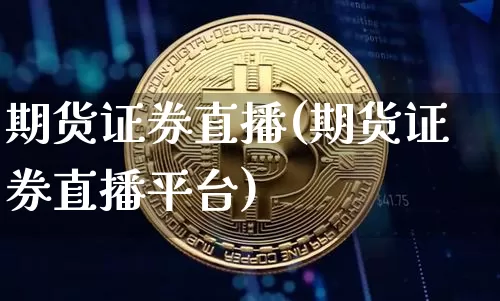 期货证券直播(期货证券直播平台)_https://www.qldgs.com_原油期货_第1张