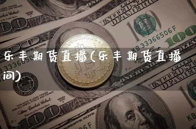 乐丰期货直播(乐丰期货直播间)_https://www.qldgs.com_黄金期货_第1张