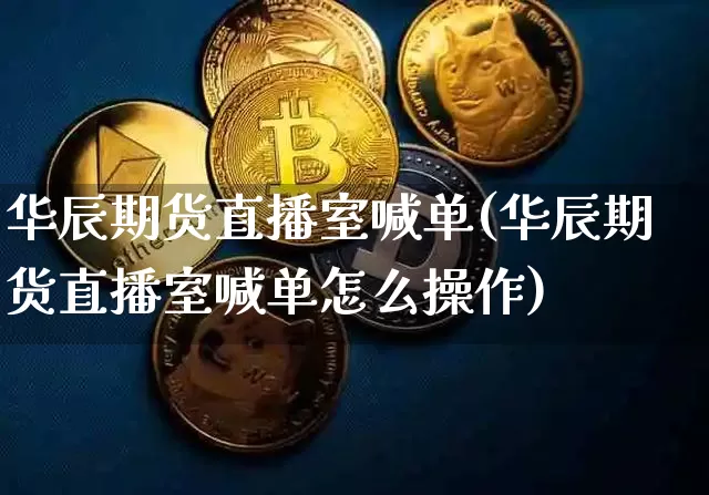 华辰期货直播室喊单(华辰期货直播室喊单怎么操作)_https://www.qldgs.com_恒指期货_第1张
