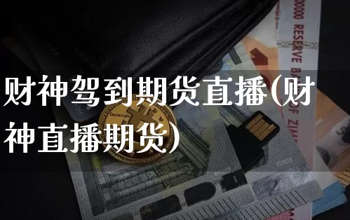 财神驾到期货直播(财神直播期货)_https://www.qldgs.com_期货_第1张