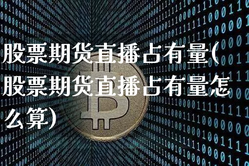 股票期货直播占有量(股票期货直播占有量怎么算)_https://www.qldgs.com_恒指期货_第1张