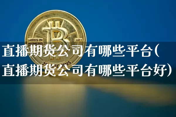 直播期货公司有哪些平台(直播期货公司有哪些平台好)_https://www.qldgs.com_期货_第1张