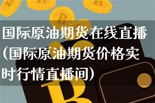 国际原油期货在线直播(国际原油期货价格实时行情直播间)_https://www.qldgs.com_国际期货_第1张