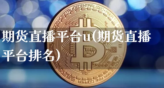 期货直播平台u(期货直播平台排名)_https://www.qldgs.com_原油期货_第1张