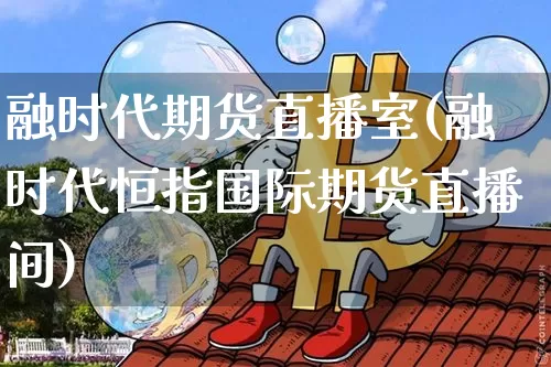 融时代期货直播室(融时代恒指国际期货直播间)_https://www.qldgs.com_恒指期货_第1张