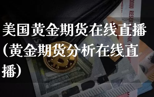 美国黄金期货在线直播(黄金期货分析在线直播)_https://www.qldgs.com_黄金期货_第1张