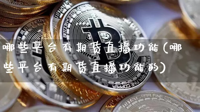 哪些平台有期货直播功能(哪些平台有期货直播功能的)_https://www.qldgs.com_国际期货_第1张