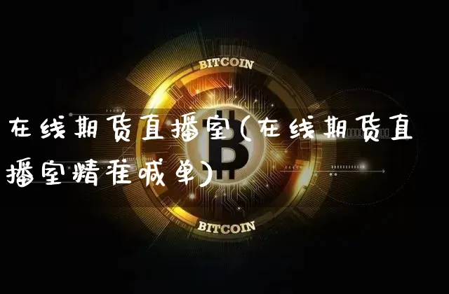 在线期货直播室(在线期货直播室精准喊单)_https://www.qldgs.com_恒指期货_第1张