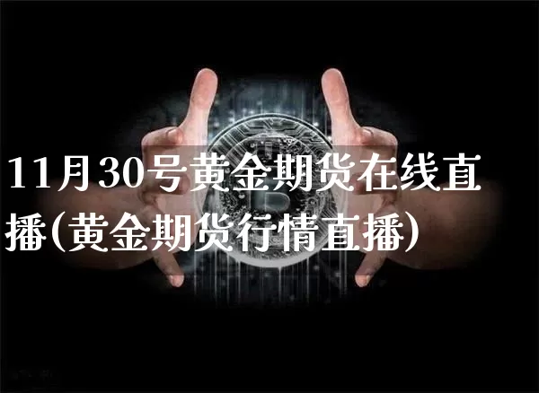 11月30号黄金期货在线直播(黄金期货行情直播)_https://www.qldgs.com_原油期货_第1张