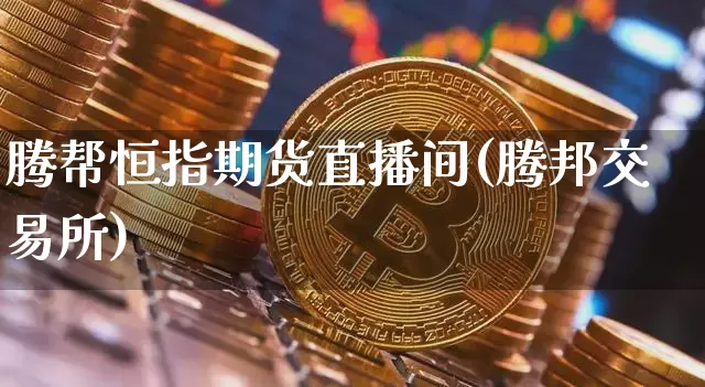 腾帮恒指期货直播间(腾邦交易所)_https://www.qldgs.com_国际期货_第1张