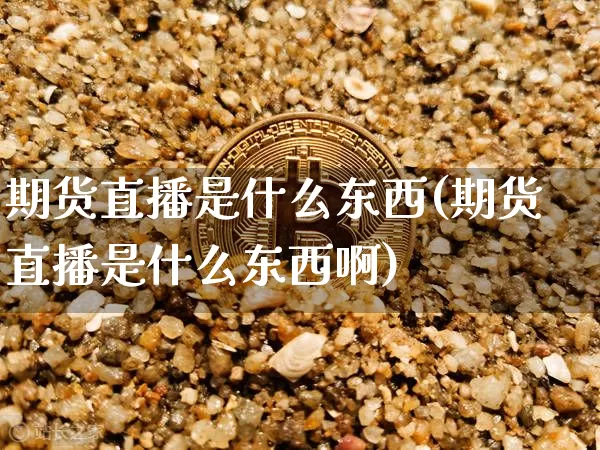 期货直播是什么东西(期货直播是什么东西啊)_https://www.qldgs.com_恒指期货_第1张