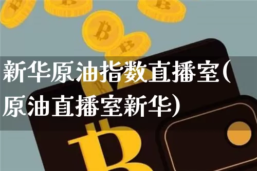 新华原油指数直播室(原油直播室新华)_https://www.qldgs.com_恒指期货_第1张