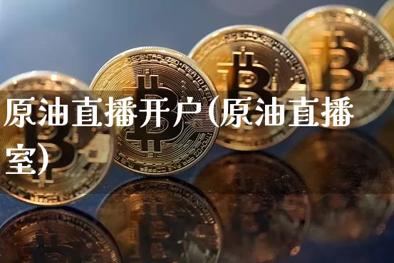 原油直播开户(原油直播室)_https://www.qldgs.com_原油期货_第1张