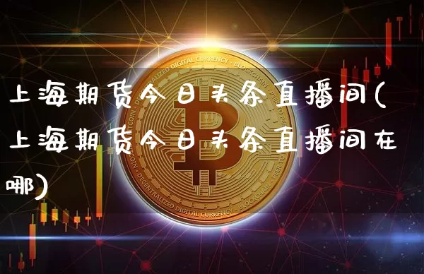 上海期货今日头条直播间(上海期货今日头条直播间在哪)_https://www.qldgs.com_黄金期货_第1张