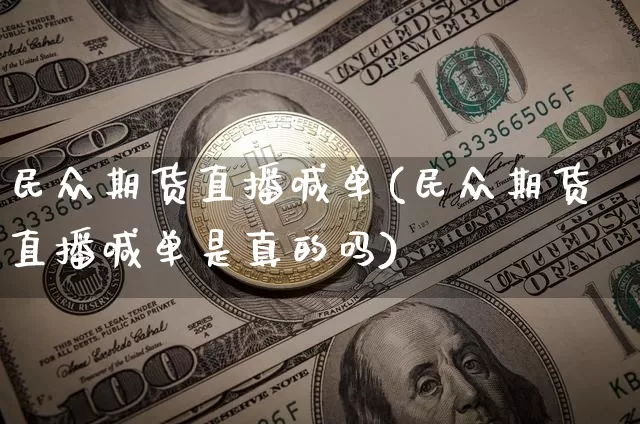民众期货直播喊单(民众期货直播喊单是真的吗)_https://www.qldgs.com_期货_第1张