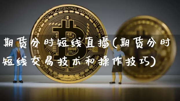 期货分时短线直播(期货分时短线交易技术和操作技巧)_https://www.qldgs.com_黄金期货_第1张