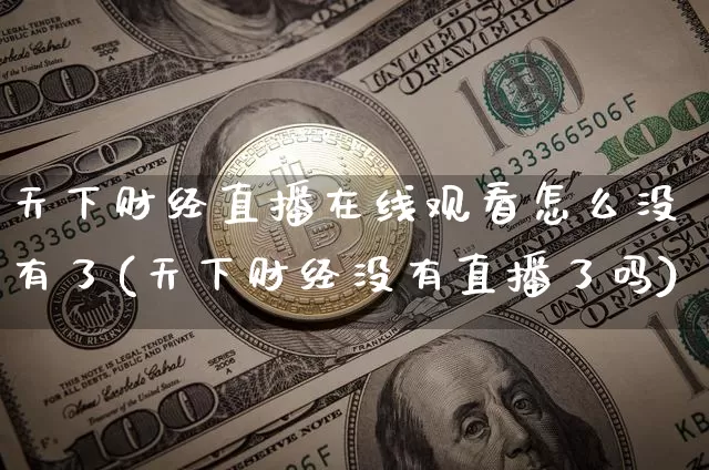 天下财经直播在线观看怎么没有了(天下财经没有直播了吗)_https://www.qldgs.com_原油期货_第1张