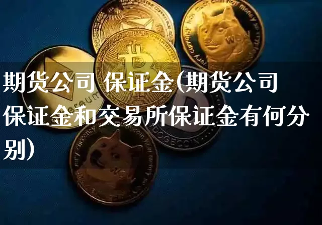 期货公司 保证金(期货公司保证金和交易所保证金有何分别)_https://www.qldgs.com_原油期货_第1张
