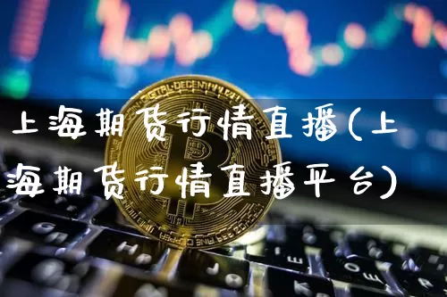 上海期货行情直播(上海期货行情直播平台)_https://www.qldgs.com_黄金期货_第1张