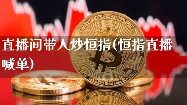 直播间带人炒恒指(恒指直播喊单)_https://www.qldgs.com_期货_第1张