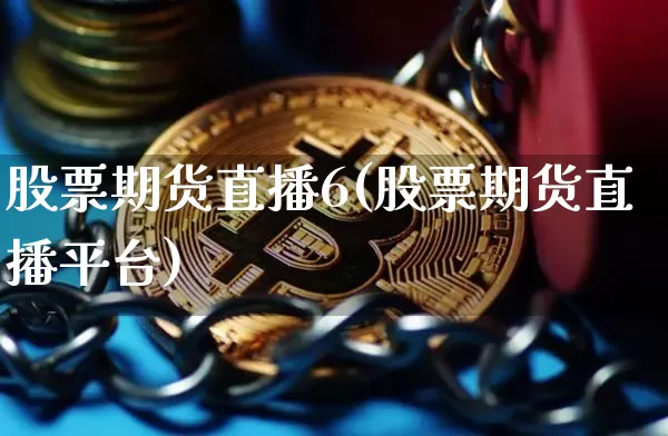 股票期货直播6(股票期货直播平台)_https://www.qldgs.com_期货_第1张
