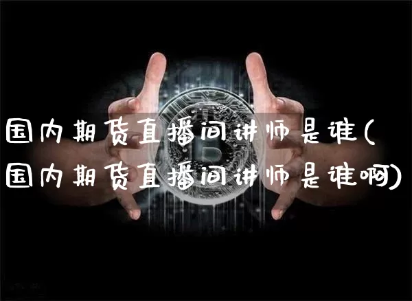 国内期货直播间讲师是谁(国内期货直播间讲师是谁啊)_https://www.qldgs.com_恒指期货_第1张