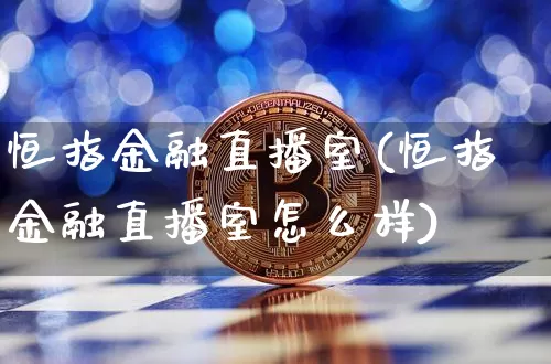恒指金融直播室(恒指金融直播室怎么样)_https://www.qldgs.com_原油期货_第1张