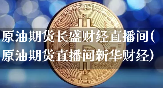 原油期货长盛财经直播间(原油期货直播间新华财经)_https://www.qldgs.com_黄金期货_第1张