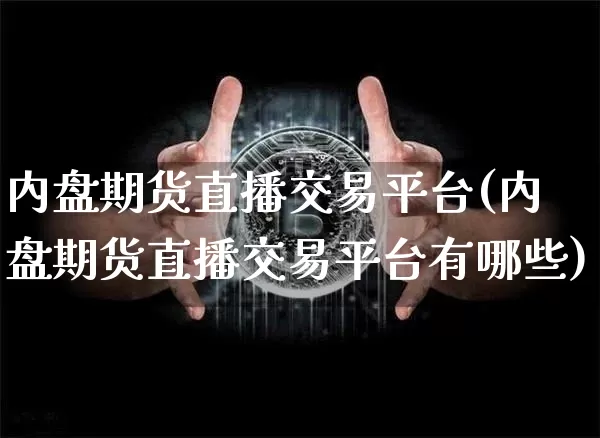 内盘期货直播交易平台(内盘期货直播交易平台有哪些)_https://www.qldgs.com_原油期货_第1张
