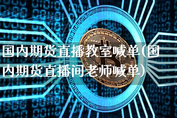 国内期货直播教室喊单(国内期货直播间老师喊单)_https://www.qldgs.com_原油期货_第1张