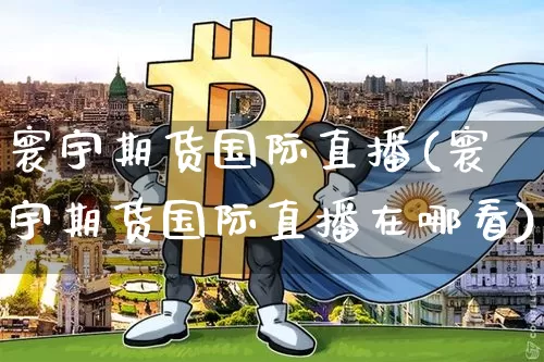 寰宇期货国际直播(寰宇期货国际直播在哪看)_https://www.qldgs.com_恒指期货_第1张